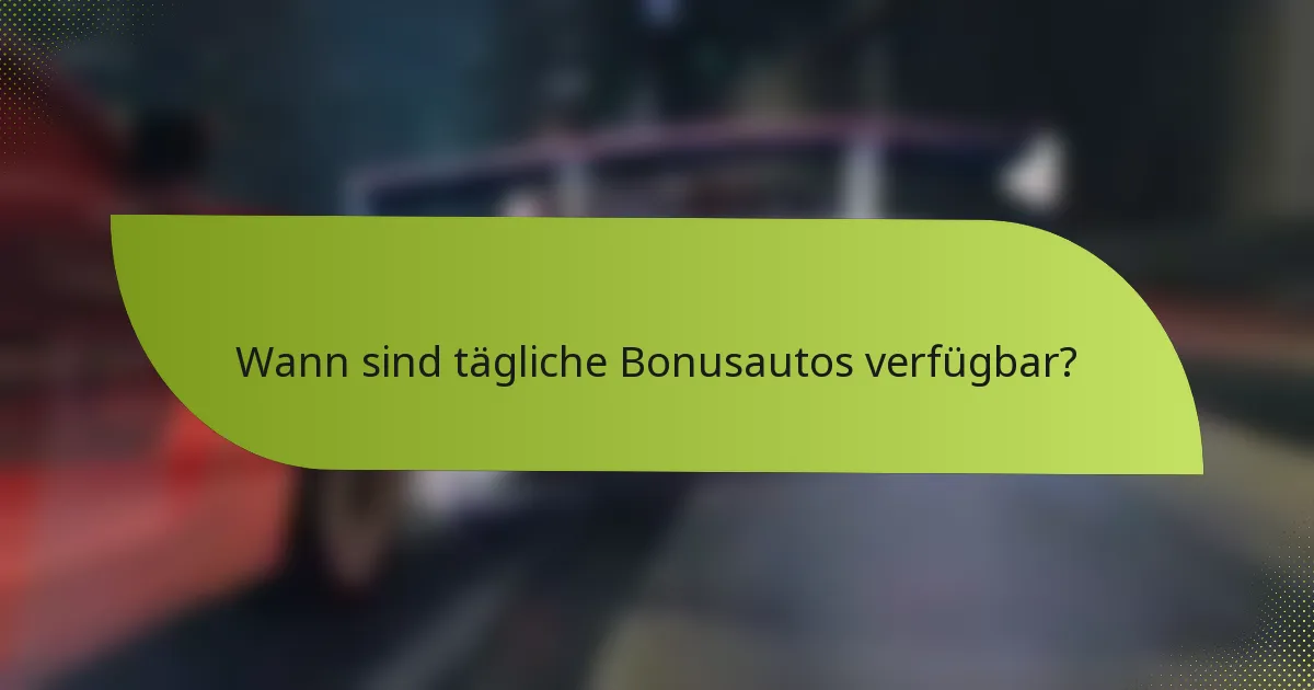 Wann sind tägliche Bonusautos verfügbar?