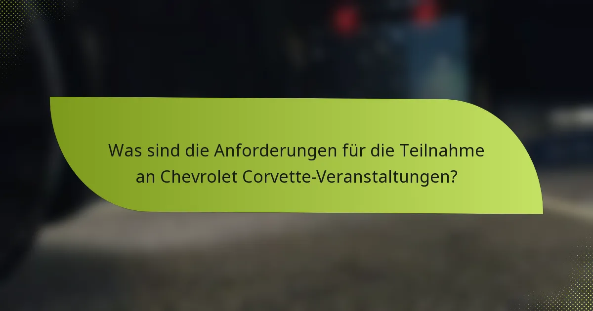 Was sind die Anforderungen für die Teilnahme an Chevrolet Corvette-Veranstaltungen?