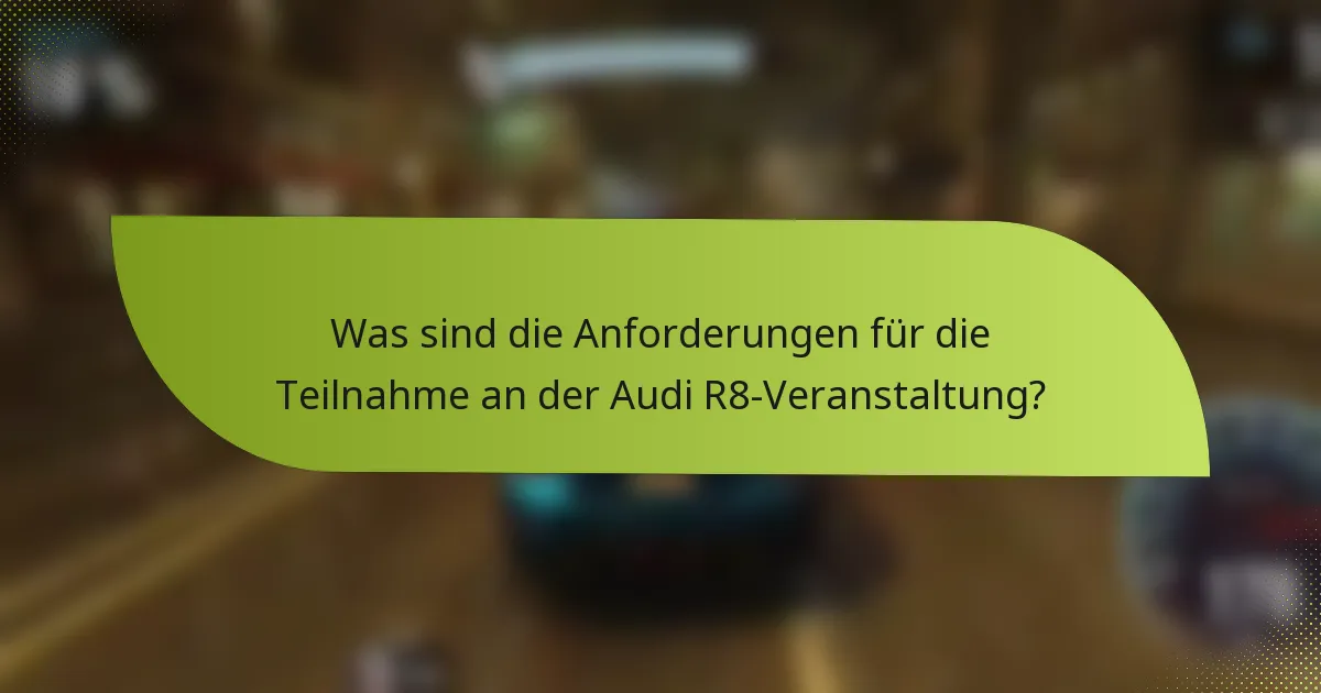 Was sind die Anforderungen für die Teilnahme an der Audi R8-Veranstaltung?
