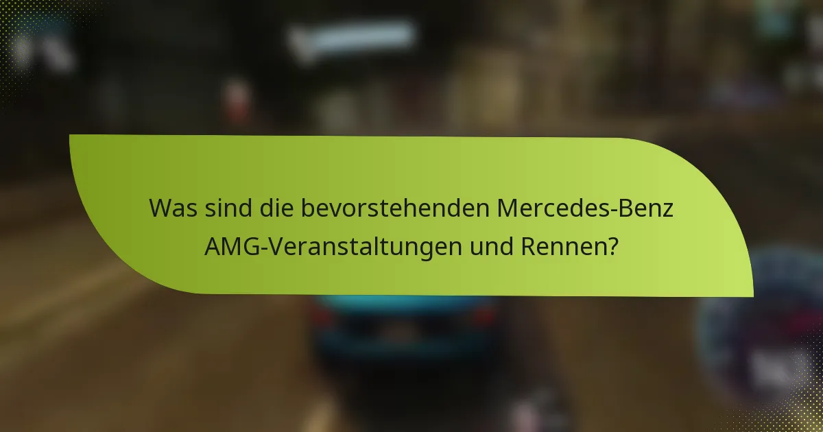 Was sind die bevorstehenden Mercedes-Benz AMG-Veranstaltungen und Rennen?