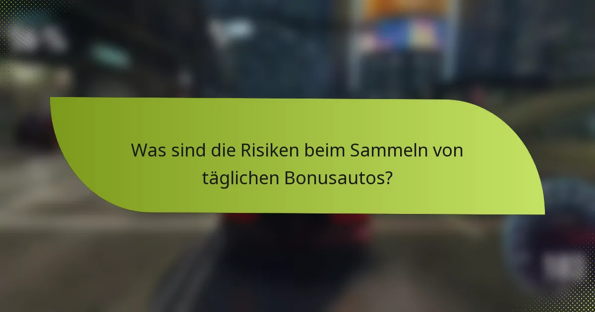 Was sind die Risiken beim Sammeln von täglichen Bonusautos?