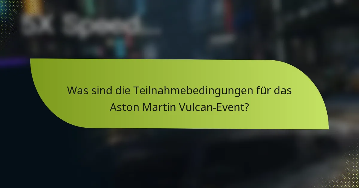 Was sind die Teilnahmebedingungen für das Aston Martin Vulcan-Event?