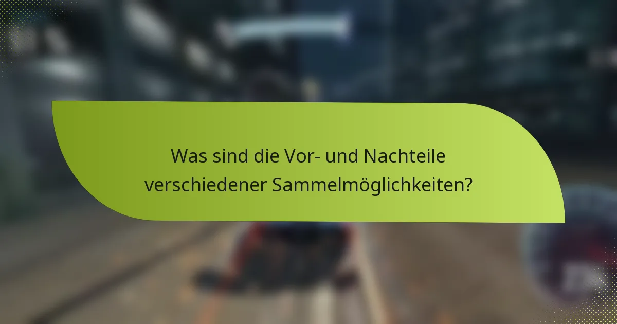 Was sind die Vor- und Nachteile verschiedener Sammelmöglichkeiten?