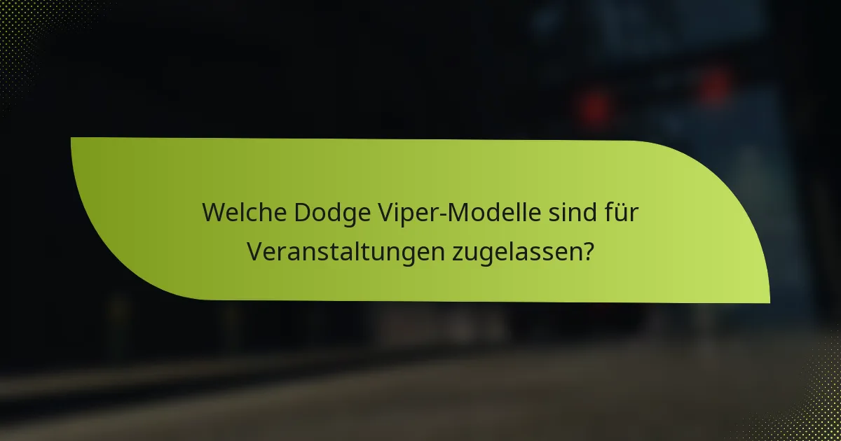Welche Dodge Viper-Modelle sind für Veranstaltungen zugelassen?