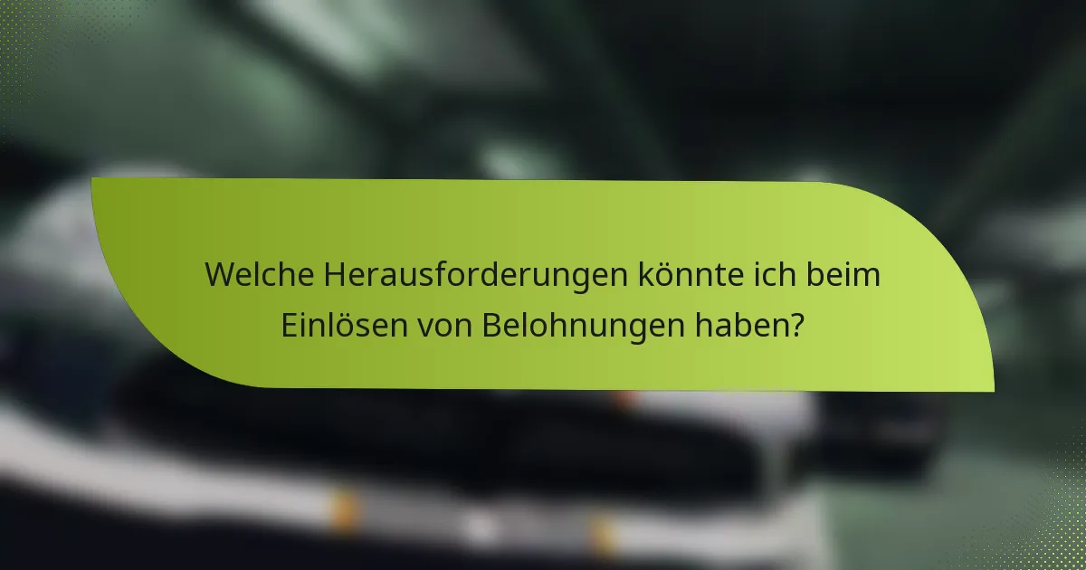 Welche Herausforderungen könnte ich beim Einlösen von Belohnungen haben?