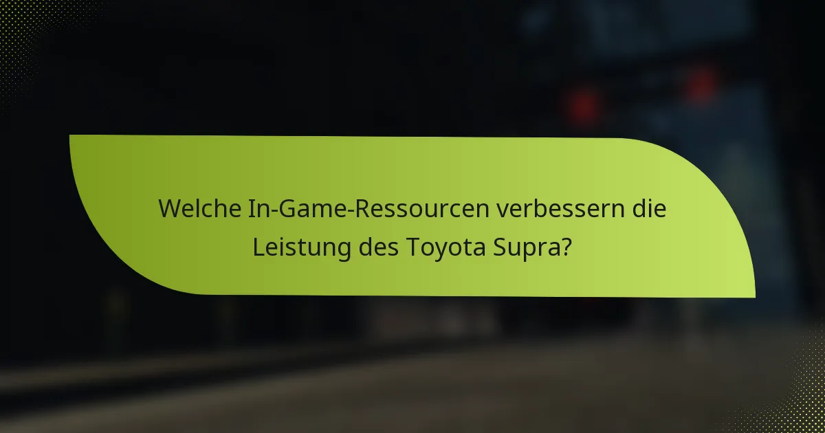 Welche In-Game-Ressourcen verbessern die Leistung des Toyota Supra?