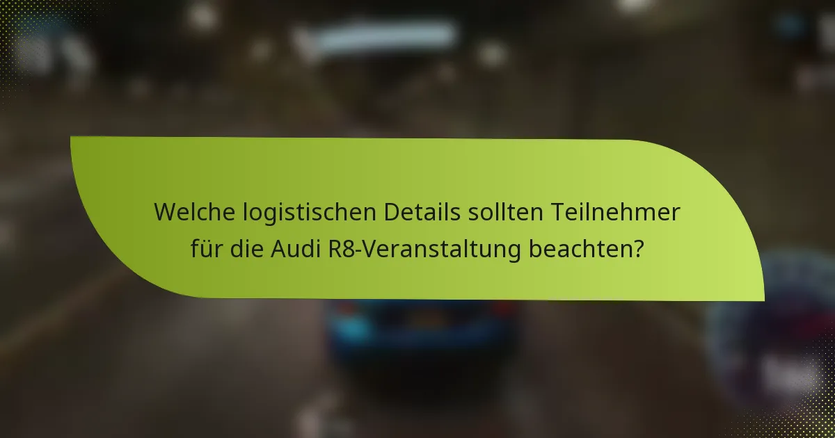 Welche logistischen Details sollten Teilnehmer für die Audi R8-Veranstaltung beachten?