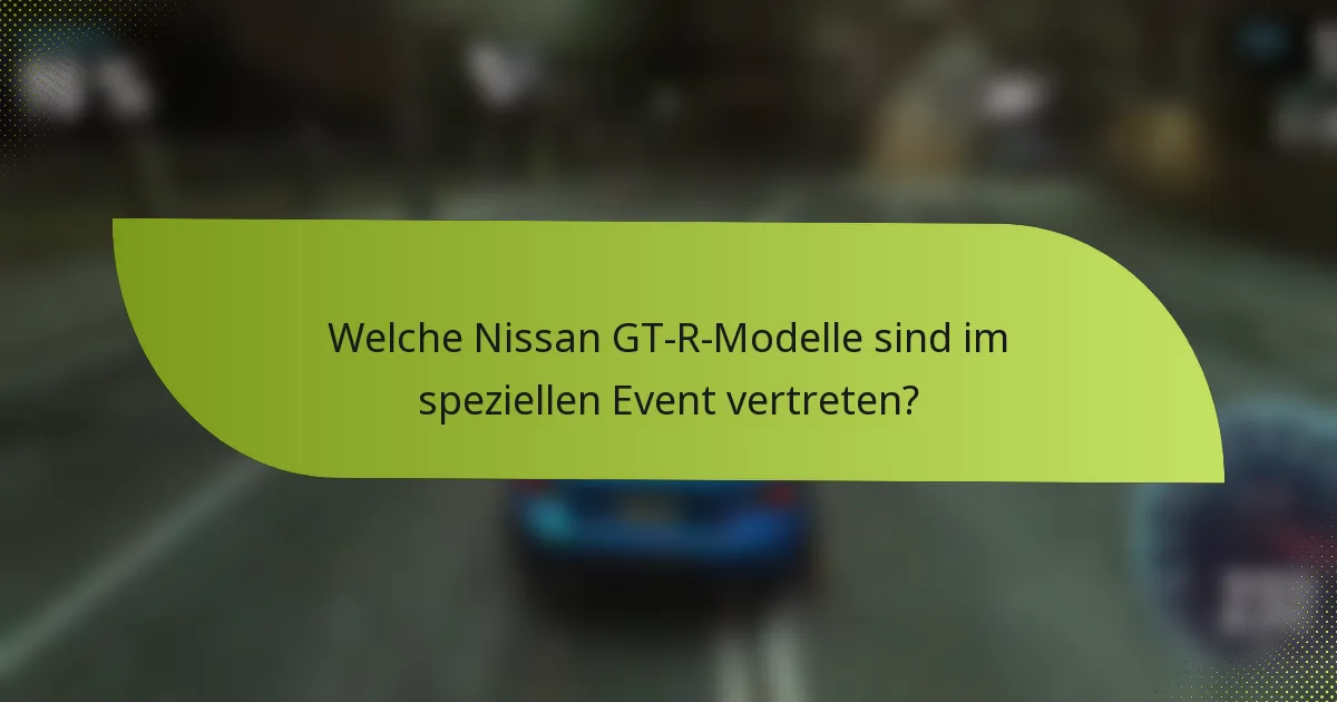 Welche Nissan GT-R-Modelle sind im speziellen Event vertreten?