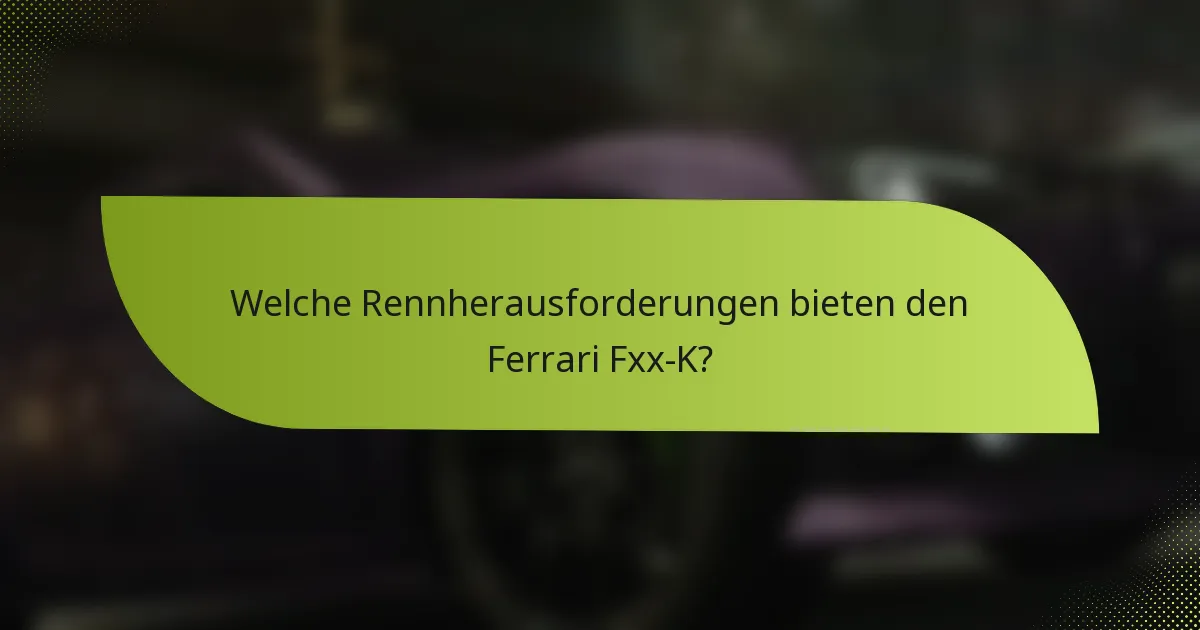 Welche Rennherausforderungen bieten den Ferrari Fxx-K?