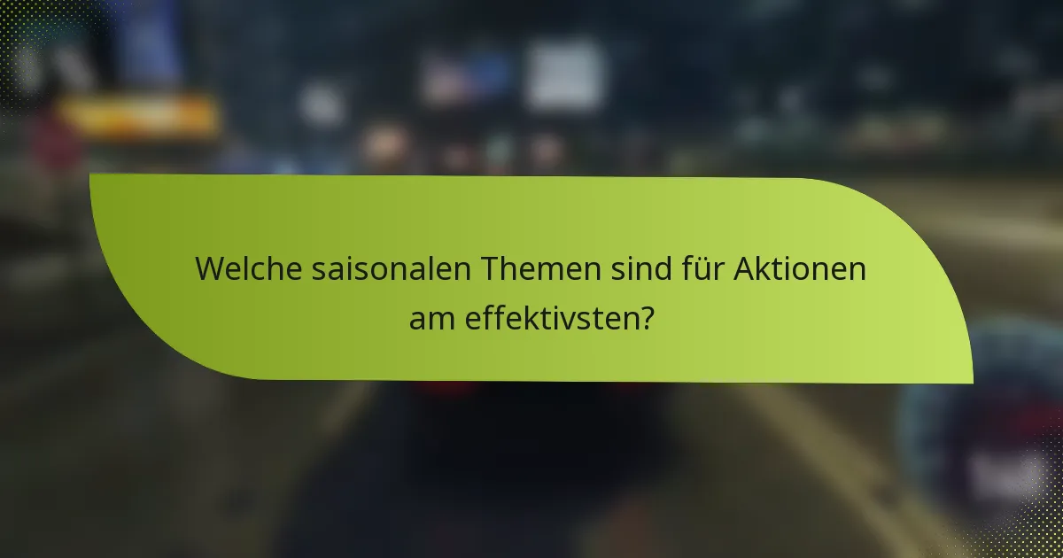 Welche saisonalen Themen sind für Aktionen am effektivsten?