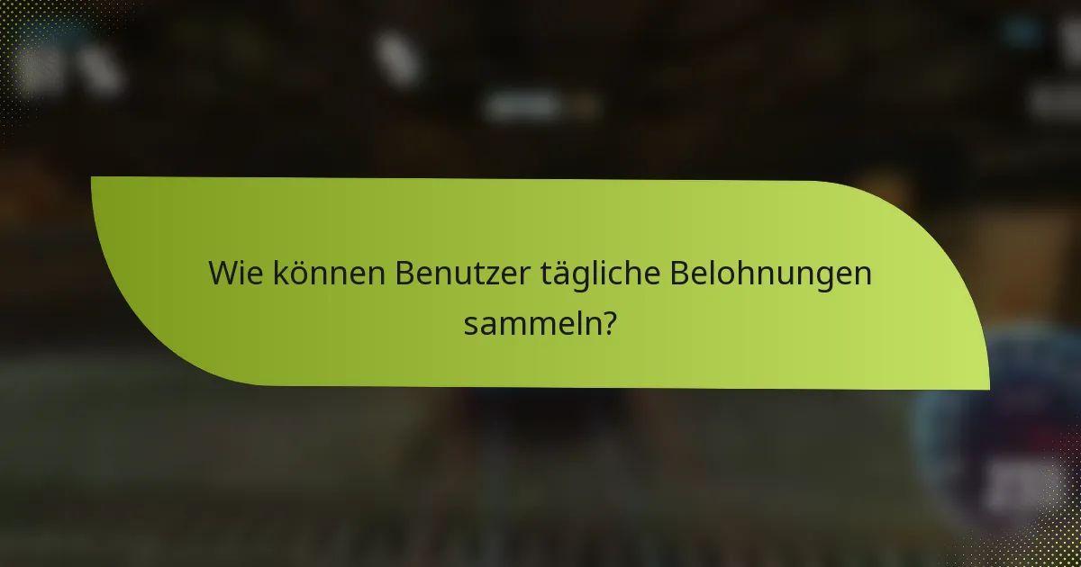 Wie können Benutzer tägliche Belohnungen sammeln?