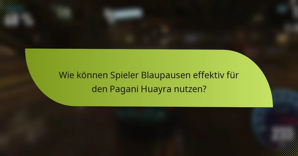 Wie können Spieler Blaupausen effektiv für den Pagani Huayra nutzen?