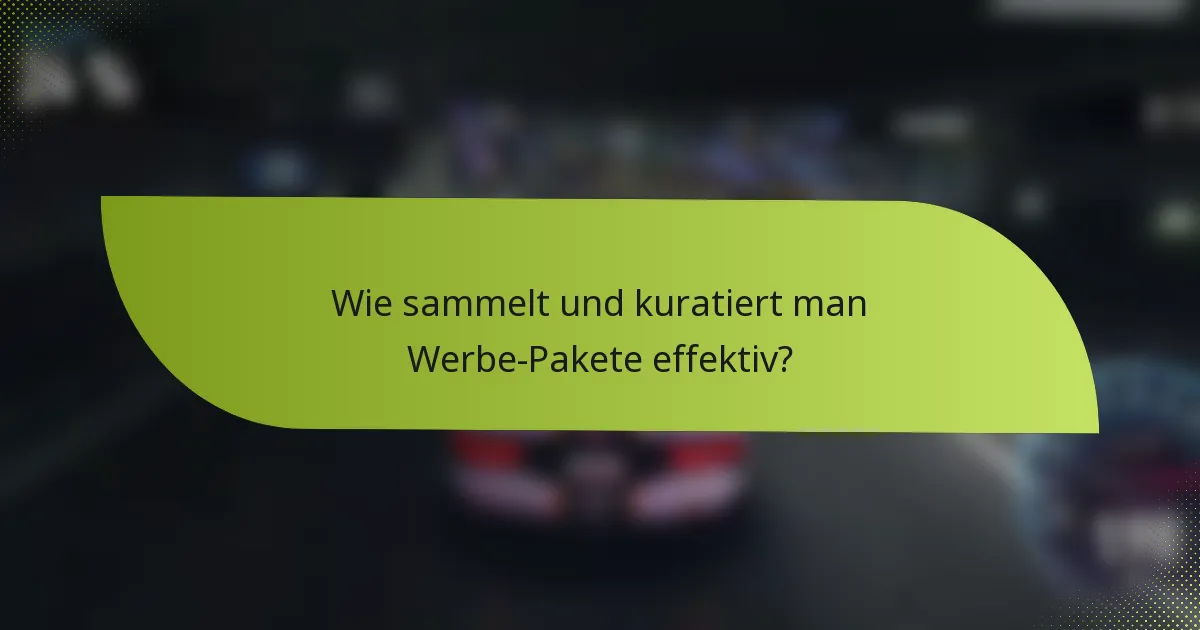 Wie sammelt und kuratiert man Werbe-Pakete effektiv?