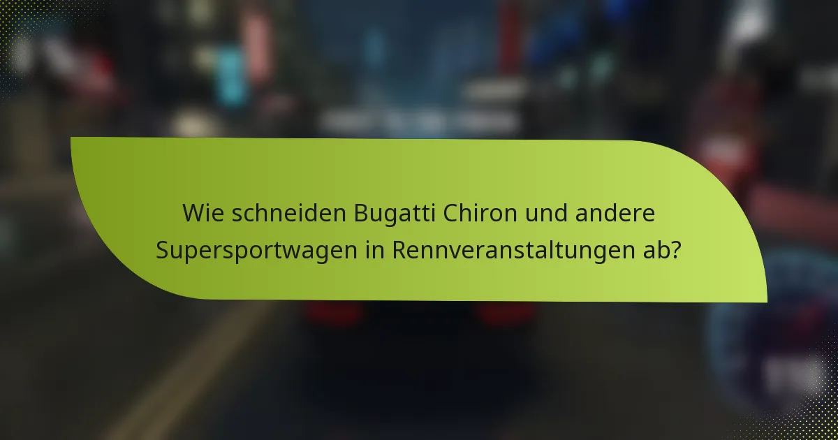 Wie schneiden Bugatti Chiron und andere Supersportwagen in Rennveranstaltungen ab?